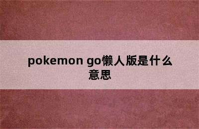 pokemon go懒人版是什么意思
